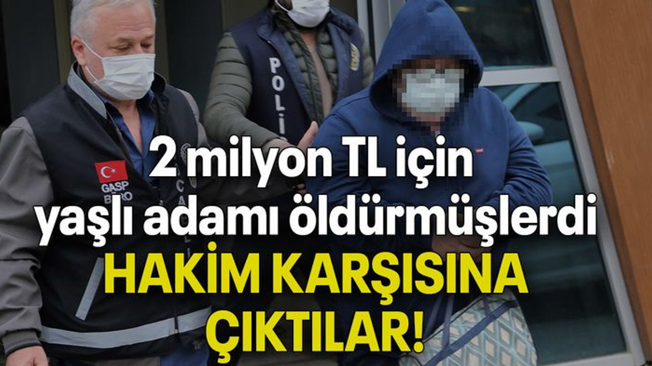 2 milyon TL için yaşlı adamı öldürmüşlerdi HAKİM KARŞISINA ÇIKTILAR!